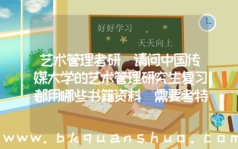 艺术管理考研(请问中国传媒大学的艺术管理研究生复习都用哪些书籍资料 需要考特长吗 艺术管理只有艺术硕士吗)